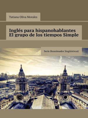 cover image of Inglés para hispanohablantes El grupo de los tiempos Simple. Serie Reanimador Lingüístico&#169;